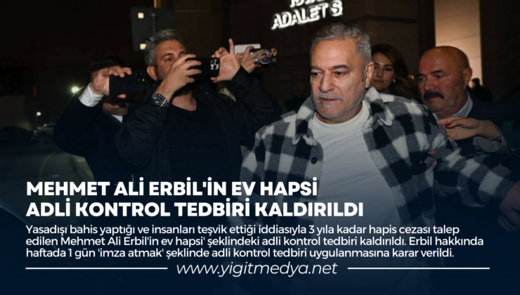 MEHMET ALİ ERBİL’İN EV HAPSİ ADLİ KONTROL TEDBİRİ KALDIRILDI