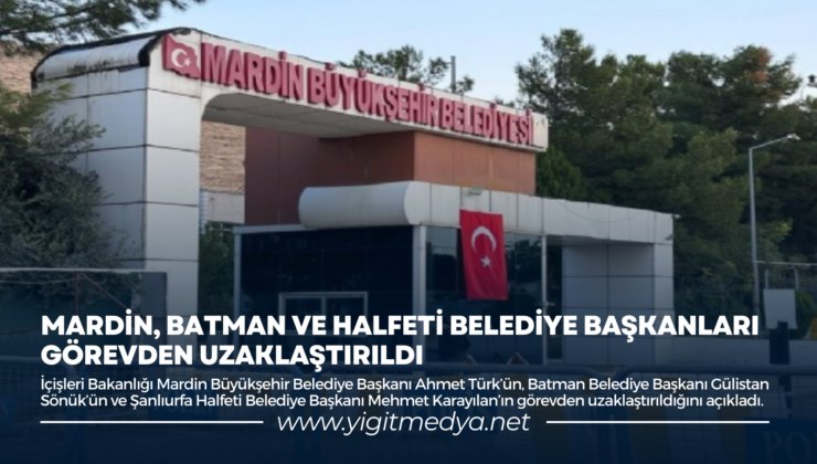 MARDİN, BATMAN VE HALFETİ BELEDİYE BAŞKANLARI GÖREVDEN UZAKLAŞTIRILDI