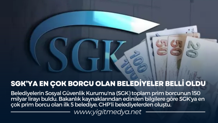 SGK’YA EN ÇOK BORCU OLAN BELEDİYELER BELLİ OLDU