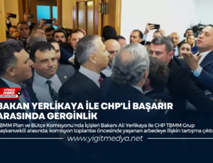 BAKAN YERLİKAYA İLE CHP’Lİ BAŞARIR ARASINDA GERGİNLİK