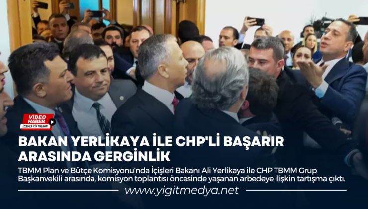 BAKAN YERLİKAYA İLE CHP’Lİ BAŞARIR ARASINDA GERGİNLİK