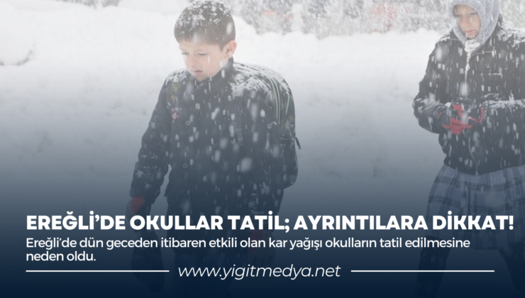 EREĞLİ’DE OKULLAR TATİL; AYRINTILARA DİKKAT!