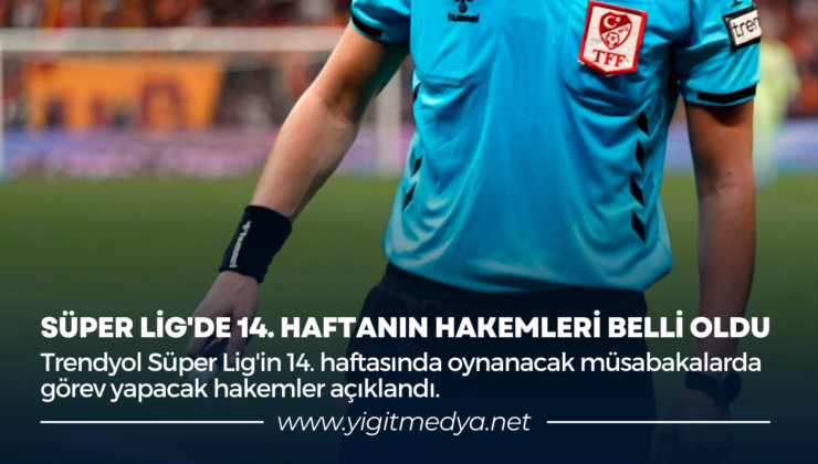 SÜPER LİG’DE 14. HAFTANIN HAKEMLERİ BELLİ OLDU