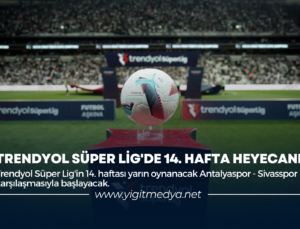 TRENDYOL SÜPER LİG’DE 14. HAFTA HEYECANI