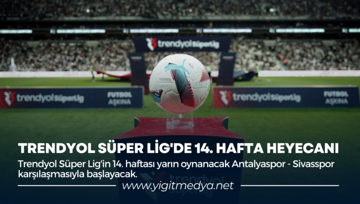 TRENDYOL SÜPER LİG’DE 14. HAFTA HEYECANI