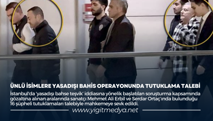 ÜNLÜ İSİMLERE YASADIŞI BAHİS OPERAYONUNDA TUTUKLAMA TALEBİ