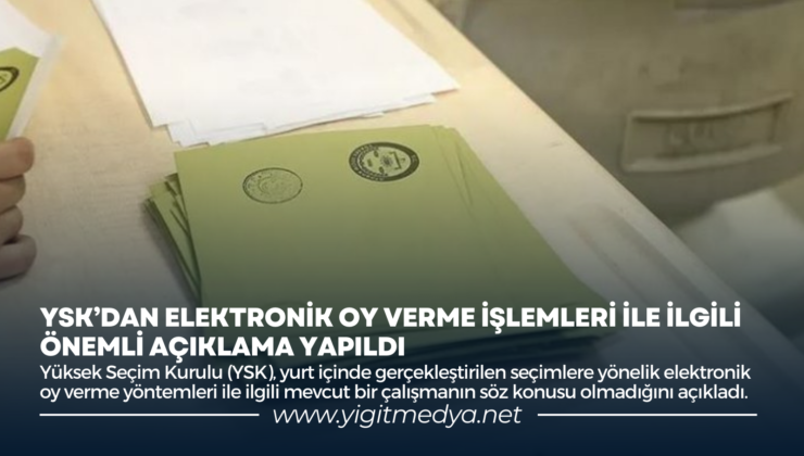 YSK’DAN ELEKTRONİK OY VERME İŞLEMLERİ İLE İLGİLİ ÖNEMLİ AÇIKLAMA YAPILDI