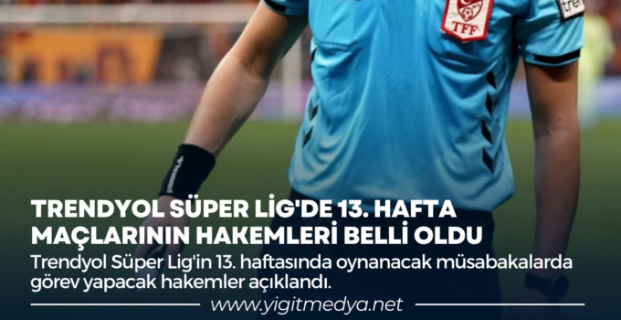 TRENDYOL SÜPER LİG’DE 13. HAFTA MAÇLARININ HAKEMLERİ BELLİ OLDU