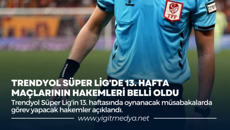 TRENDYOL SÜPER LİG’DE 13. HAFTA MAÇLARININ HAKEMLERİ BELLİ OLDU