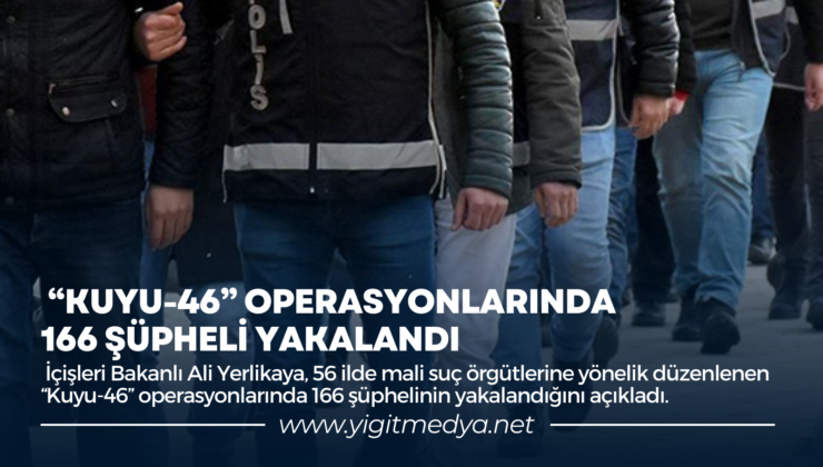 “KUYU-46” OPERASYONLARINDA 166 ŞÜPHELİ YAKALANDI