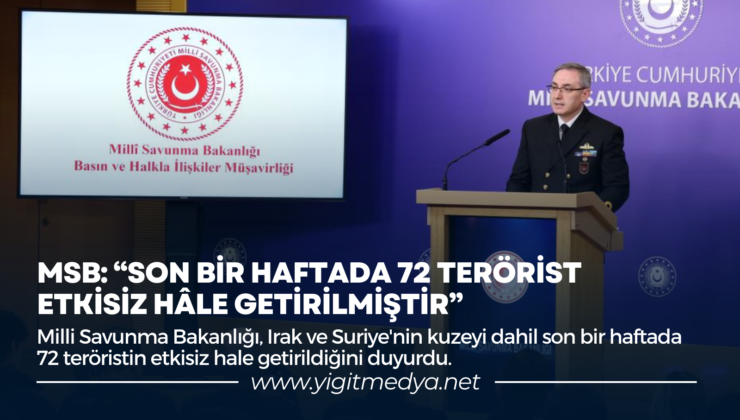 MSB: “SON BİR HAFTADA 72 TERÖRİST ETKİSİZ HALE GETİRİLMİŞTİR”