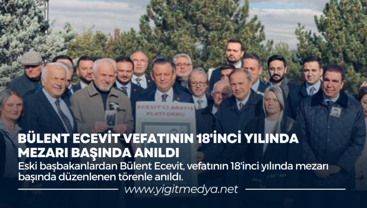 BÜLENT ECEVİT VEFATININ 18’İNCİ YILINDA MEZARI BAŞINDA ANILDI