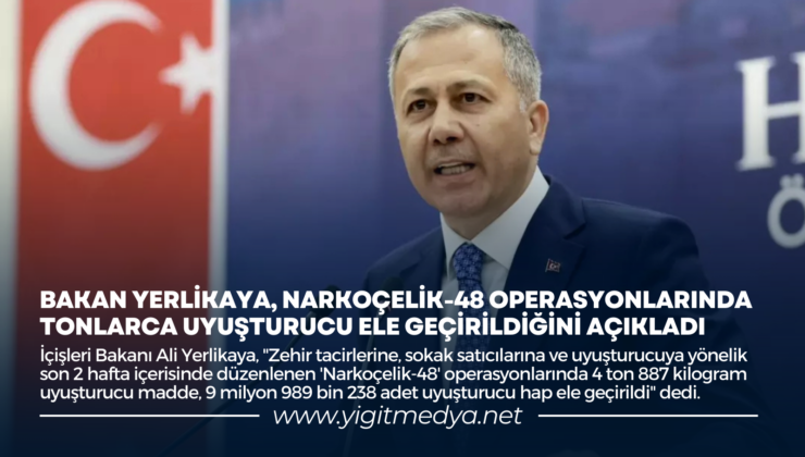 BAKAN YERLİKAYA, NARKOÇELİK-48 OPERASYONLARINDA TONLARCA UYUŞTURUCU ELE GEÇİRİLDİĞİNİ AÇIKLADI