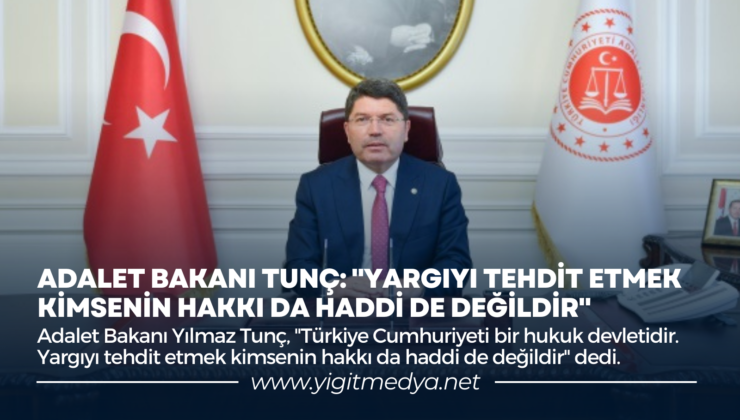 ADALET BAKANI TUNÇ: “YARGIYI TEHDİT ETMEK KİMSENİN HAKKI DA HADDİ DE DEĞİLDİR”