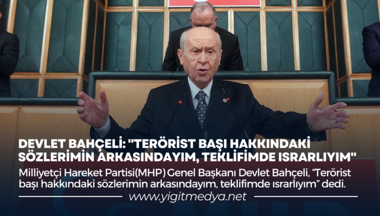 DEVLET BAHÇELİ: “TERÖRİST BAŞI HAKKINDAKİ SÖZLERİMİN ARKASINDAYIM, TEKLİFİMDE ISRARLIYIM”