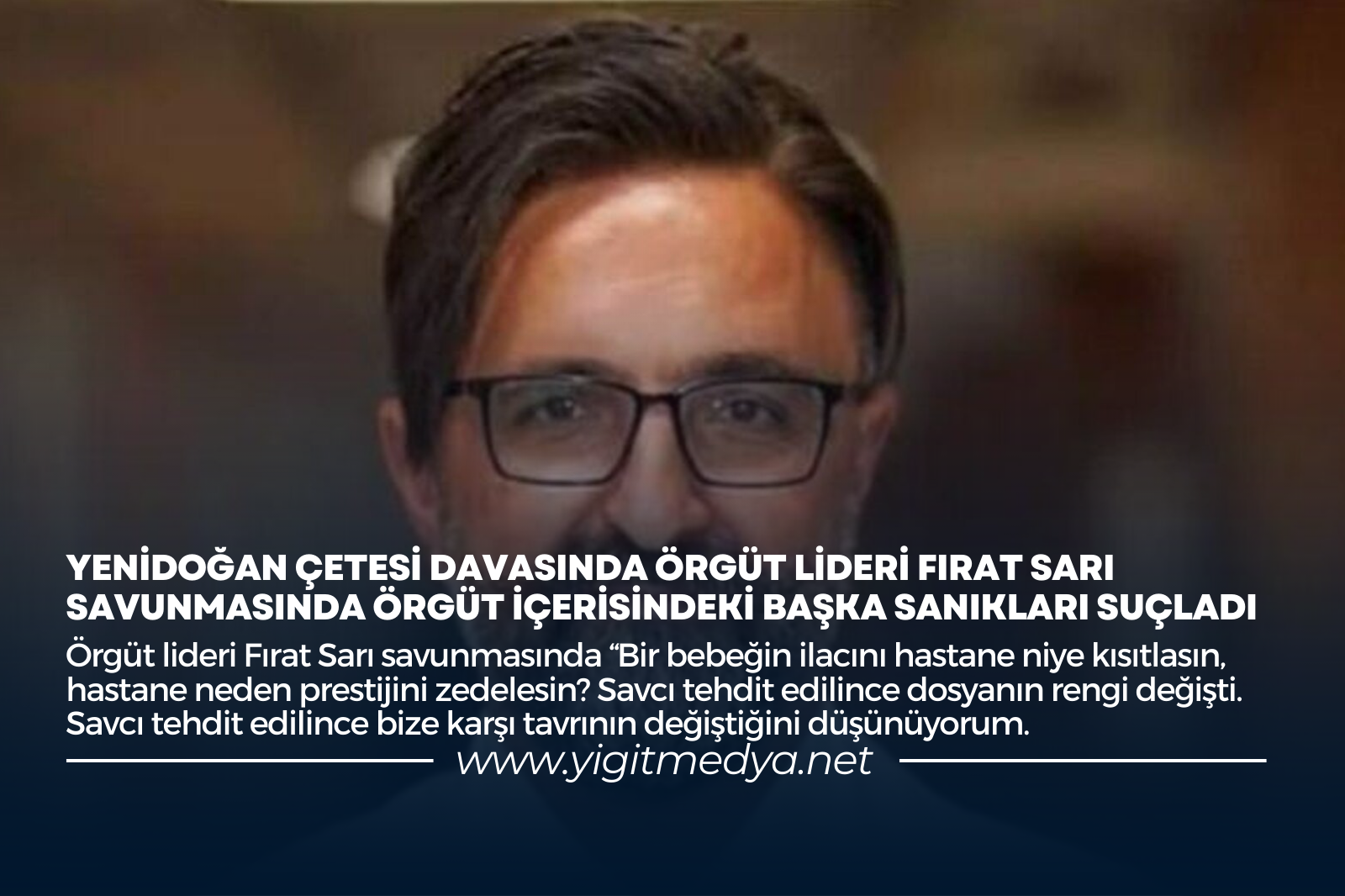 YENİDOĞAN ÇETESİ DAVASINDA ÖRGÜT LİDERİ FIRAT SARI SAVUNMASINDA ÖRGÜT İÇERİSİNDEKİ BAŞKA SANIKLARI SUÇLADI