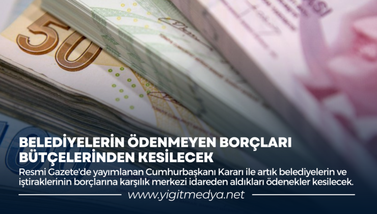 BELEDİYELERİN ÖDENMEYEN BORÇLARI BÜTÇELERİNDEN KESİLECEK