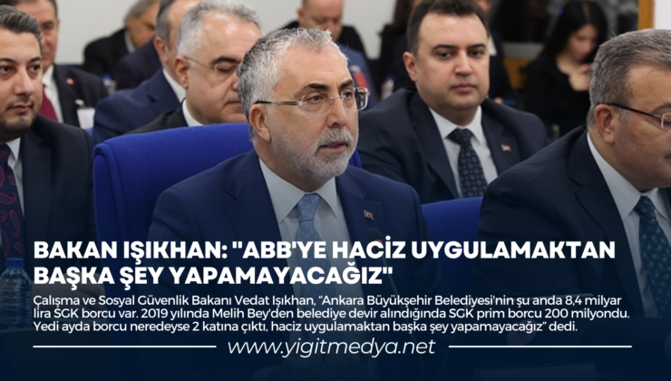 BAKAN IŞIKHAN: “ABB’YE HACİZ UYGULAMAKTAN BAŞKA ŞEY YAPAMAYACAĞIZ”