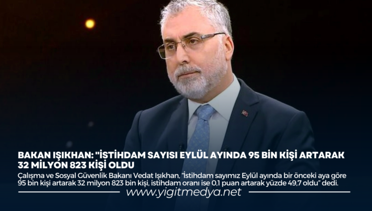 BAKAN IŞIKHAN: “İSTİHDAM SAYISI EYLÜL AYINDA 95 BİN KİŞİ ARTARAK 32 MİLYON 823 KİŞİ OLDU