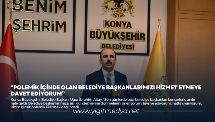 “POLEMİK İÇİNDE OLAN BELEDİYE BAŞKANLARIMIZI HİZMET ETMEYE DAVET EDİYORUM”