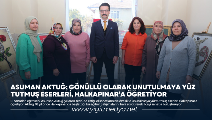 ASUMAN AKTUĞ; GÖNÜLLÜ OLARAK UNUTULMAYA YÜZ TUTMUŞ ESERLERİ, HALKAPINAR’A ÖĞRETİYOR