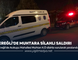 EREĞLİ’DE MUHTARA SİLAHLI SALDIRI