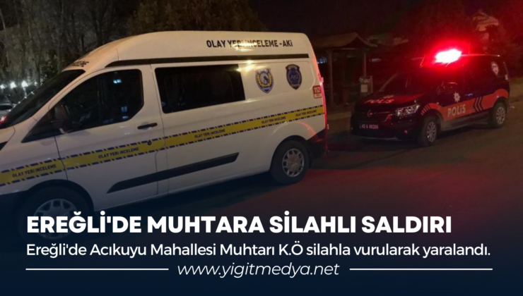 EREĞLİ’DE MUHTARA SİLAHLI SALDIRI