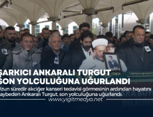 ŞARKICI ANKARALI TURGUT, SON YOLCULUĞUNA UĞURLANDI