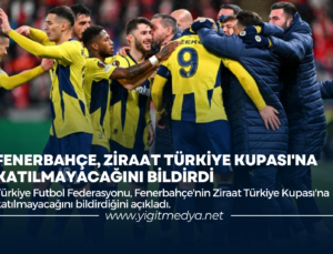 FENERBAHÇE, ZİRAAT TÜRKİYE KUPASI’NA KATILMAYACAĞINI BİLDİRDİ