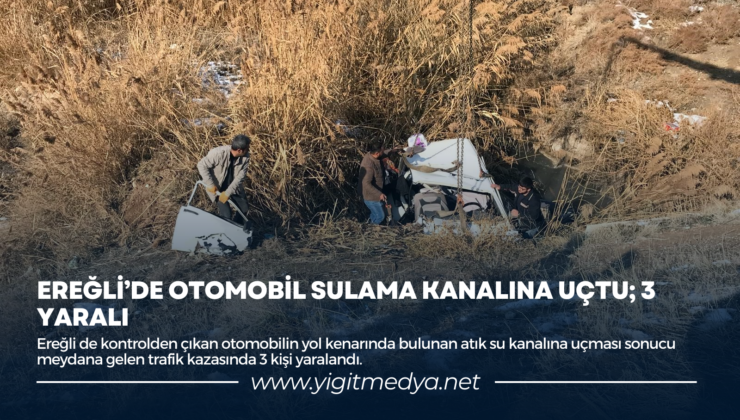 EREĞLİ’DE OTOMOBİL SULAMA KANALINA UÇTU; 3 YARALI