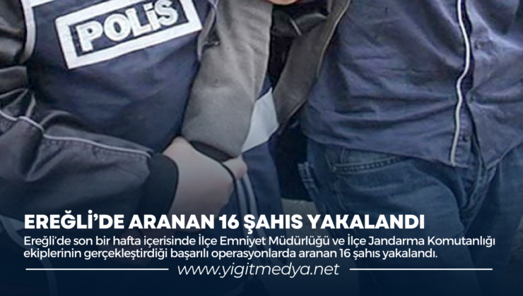 EREĞLİ’DE ARANAN 16 ŞAHIS YAKALANDI