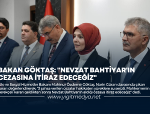 BAKAN GÖKTAŞ: “NEVZAT BAHTİYAR’IN CEZASINA İTİRAZ EDECEĞİZ”