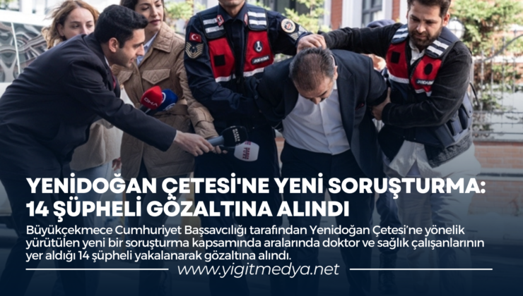 YENİDOĞAN ÇETESİ’NE YENİ SORUŞTURMA: 14 ŞÜPHELİ GÖZALTINA ALINDI