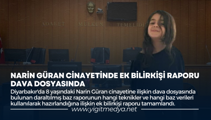 NARİN GÜRAN CİNAYETİNDE EK BİLİRKİŞİ RAPORU DAVA DOSYASINDA