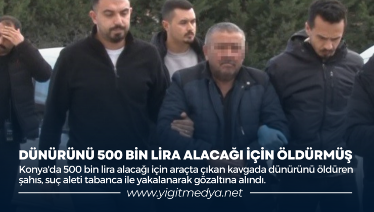 DÜNÜRÜNÜ 500 BİN LİRA ALACAĞI İÇİN ÖLDÜRMÜŞ