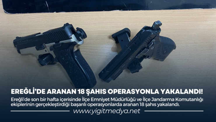 EREĞLİ’DE ARANAN 18 ŞAHIS OPERASYONLA YAKALANDI!