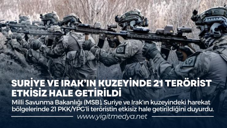 SURİYE VE IRAK’IN KUZEYİNDE 21 TERÖRİST ETKİSİZ HALE GETİRİLDİ