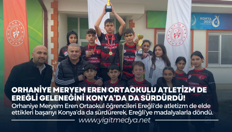 ORHANİYE MERYEM EREN ORTAOKULU ATLETİZM DE EREĞLİ GELENEĞİNİ KONYA’DA DA SÜRDÜRDÜ