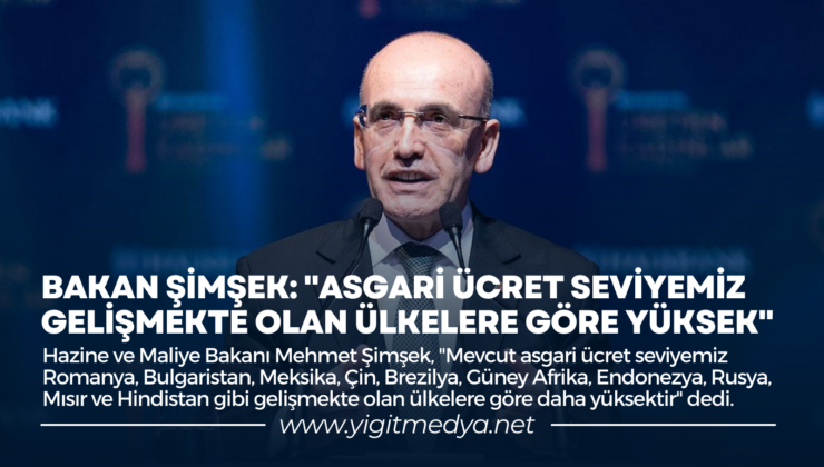 BAKAN ŞİMŞEK: “ASGARİ ÜCRET SEVİYEMİZ GELİŞMEKTE OLAN ÜLKELERE GÖRE YÜKSEK”