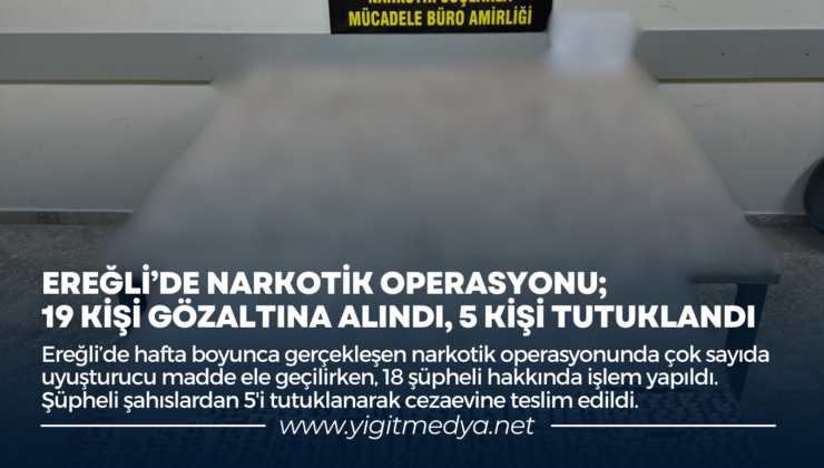 EREĞLİ’DE NARKOTİK OPERASYONU; 19 KİŞİ GÖZALTINA ALINDI, 5 KİŞİ TUTUKLANDI