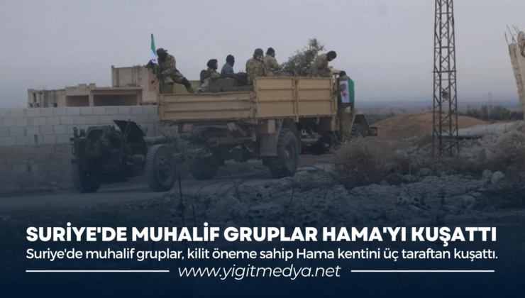 SURİYE’DE MUHALİF GRUPLAR HAMA’YI KUŞATTI