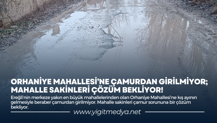 ORHANİYE MAHALLESİ’NE ÇAMURDAN GİRİLMİYOR; MAHALLE SAKİNLERİ ÇÖZÜM BEKLİYOR!