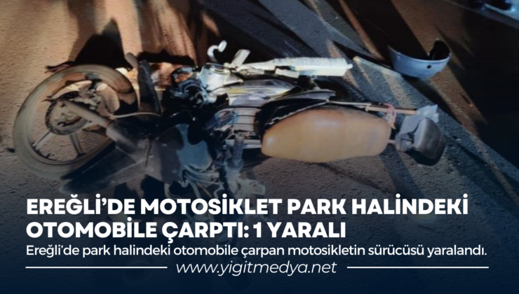 EREĞLİ’DE MOTOSİKLET PARK HALİNDEKİ OTOMOBİLE ÇARPTI: 1 YARALI