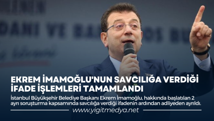 EKREM İMAMOĞLU’NUN SAVCILIĞA VERDİĞİ İFADE İŞLEMLERİ TAMAMLANDI