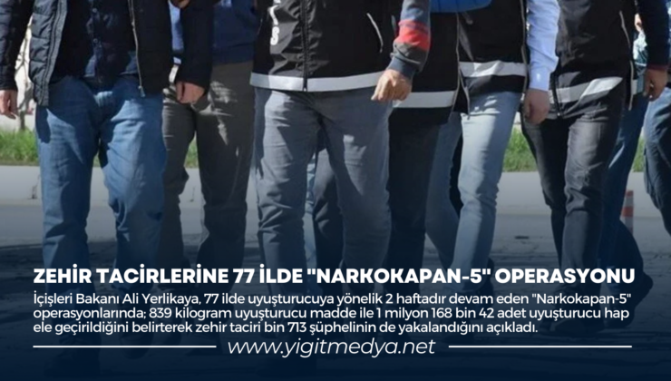 ZEHİR TACİRLERİNE 77 İLDE “NARKOKAPAN-5” OPERASYONU