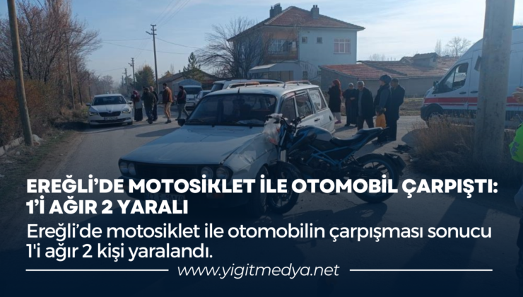 EREĞLİ’DE MOTOSİKLET İLE OTOMOBİL ÇARPIŞTI: 1’İ AĞIR 2 YARALI