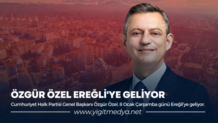 ÖZGÜR ÖZEL EREĞLİ’YE GELİYOR