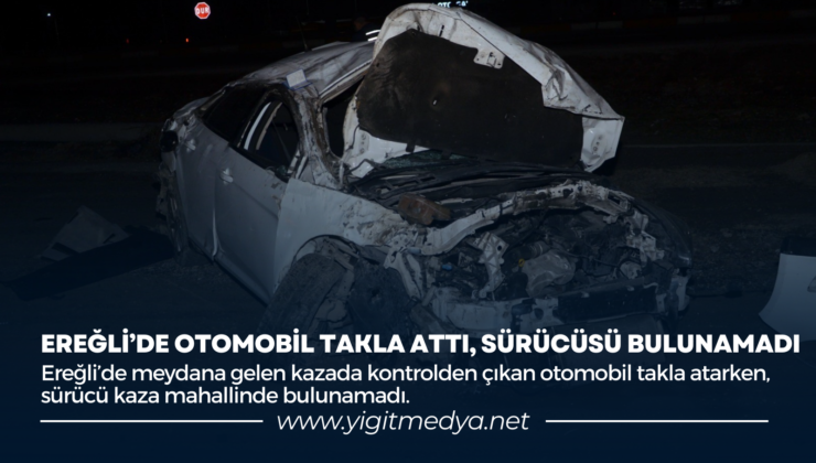 EREĞLİ’DE OTOMOBİL TAKLA ATTI, SÜRÜCÜSÜ BULUNAMADI