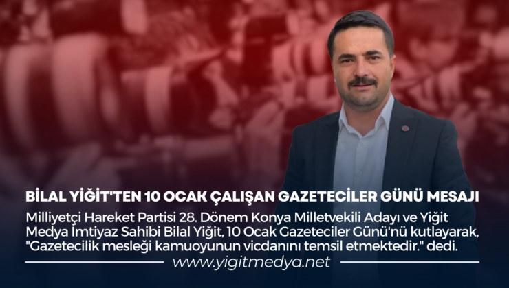 BİLAL YİĞİT’TEN 10 OCAK ÇALIŞAN GAZETECİLER GÜNÜ MESAJI