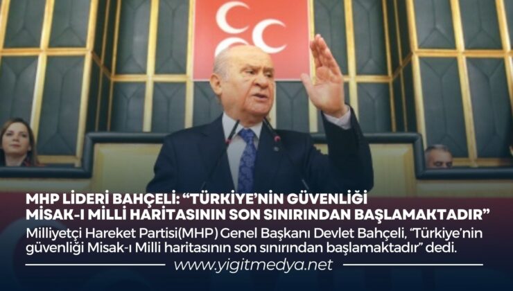 “TÜRKİYE’NİN GÜVENLİĞİ MİSAK-I MİLLİ HARİTASININ SON SINIRINDAN BAŞLAMAKTADIR”